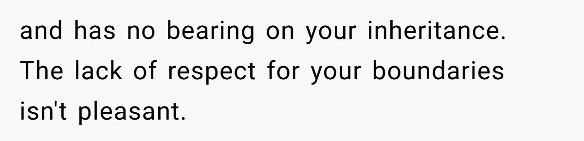 and has no bearing on your inheritance. The lack of respect for your boundaries isn't pleasant.