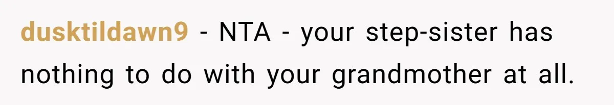 dusktildawn9 − NTA - your step-sister has nothing to do with your grandmother at all.