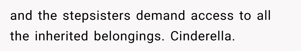 and the stepsisters demand access to all the inherited belongings. Cinderella.