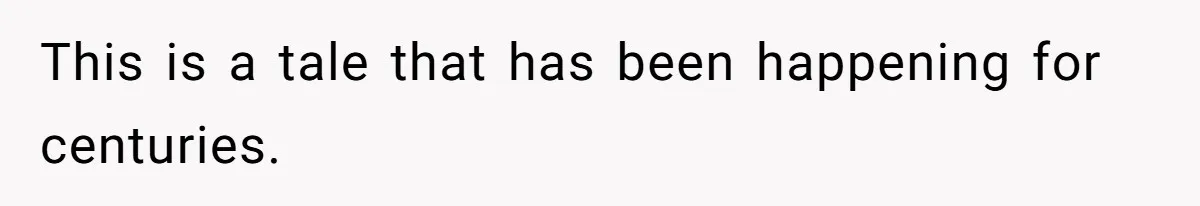 This is a tale that has been happening for centuries.