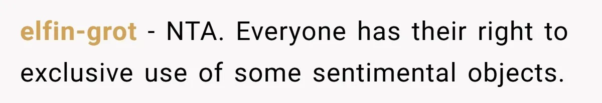 elfin-grot − NTA. Everyone has their right to exclusive use of some sentimental objects.