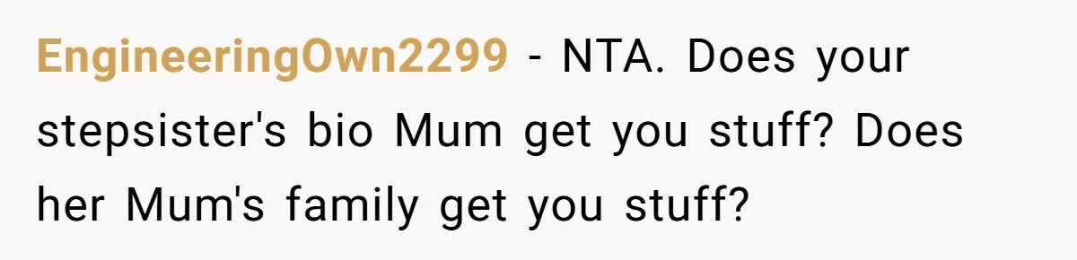 EngineeringOwn2299 − NTA. Does your stepsister's bio Mum get you stuff? Does her Mum's family get you stuff?