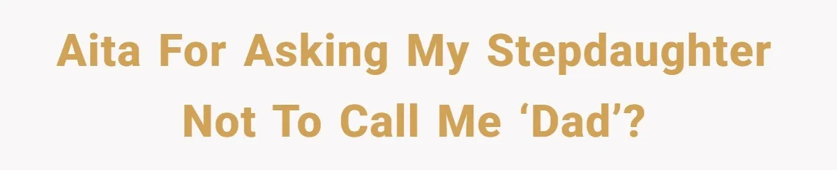 AITA for asking my stepdaughter not to call me ‘dad’?