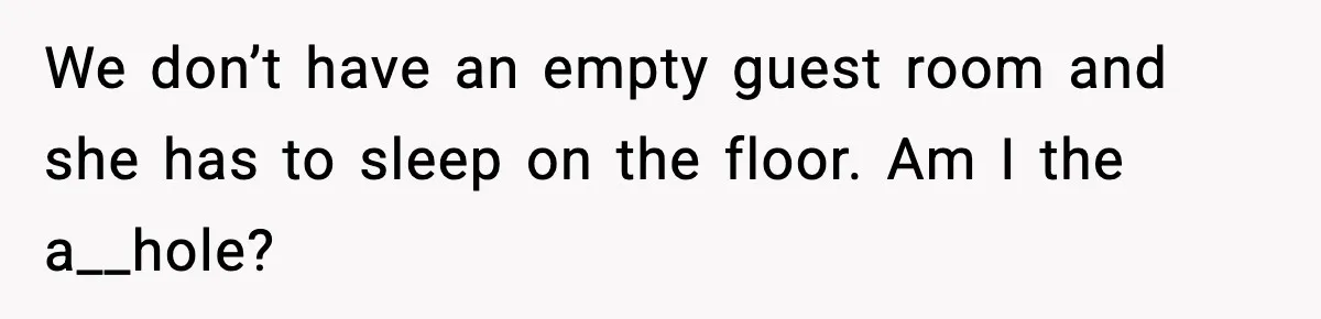 We don’t have an empty guest room and she has to sleep on the floor. Am I the a__hole?