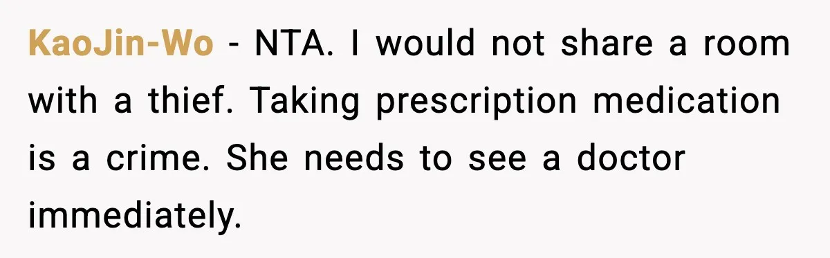KaoJin-Wo - NTA. I would not share a room with a thief. Taking prescription medication is a crime. She needs to see a doctor immediately.