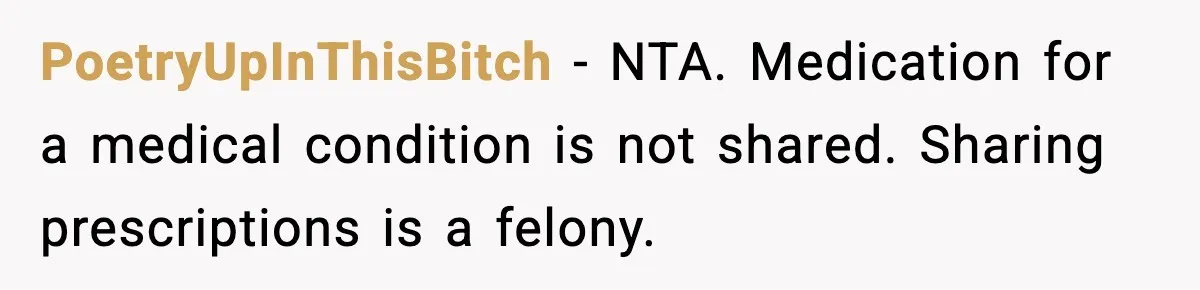 PoetryUpInThisBitch - NTA. Medication for a medical condition is not shared. Sharing prescriptions is a felony.
