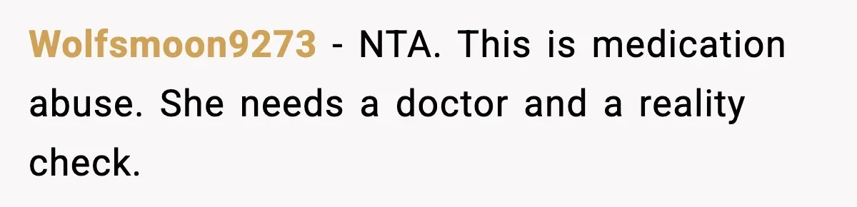 Wolfsmoon9273 - NTA. This is medication abuse. She needs a doctor and a reality check.