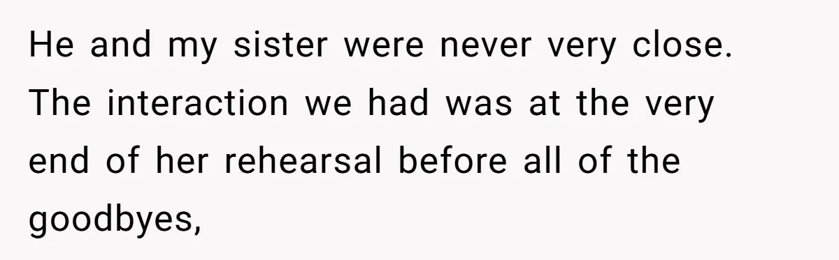 He and my sister were never very close. The interaction we had was at the very end of her rehearsal before all of the goodbyes,