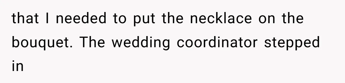 that I needed to put the necklace on the bouquet. The wedding coordinator stepped in