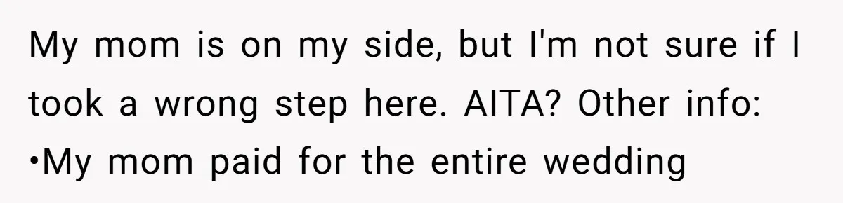 My mom is on my side, but I'm not sure if I took a wrong step here. AITA? Other info: •My mom paid for the entire wedding