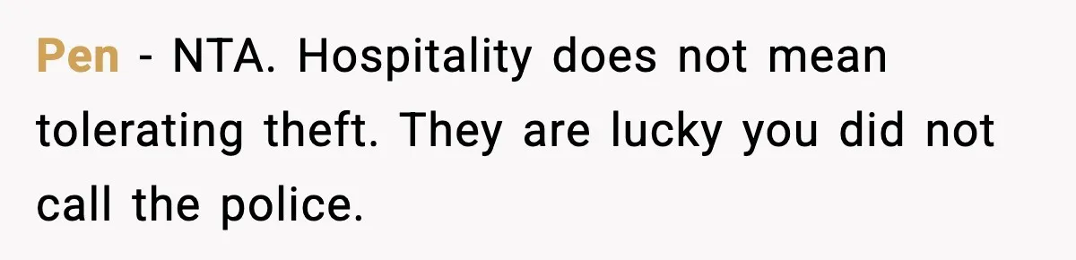 Pen - NTA. Hospitality does not mean tolerating theft. They are lucky you did not call the police.