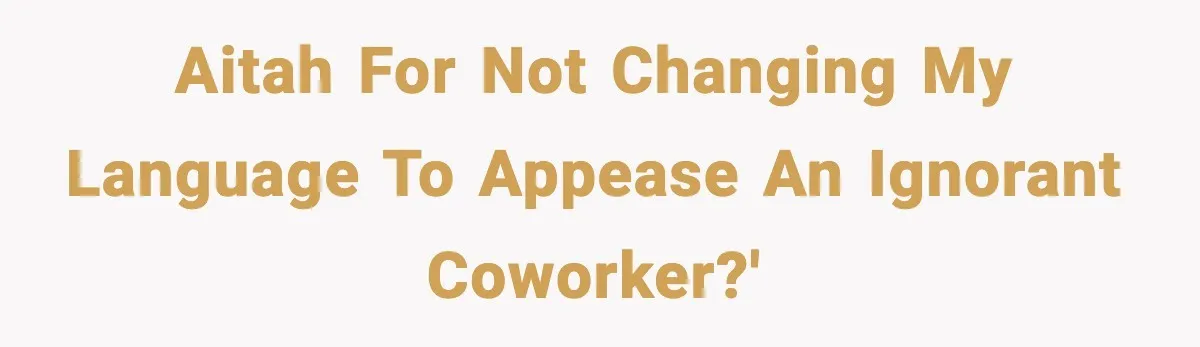 AITAH for not changing my language to appease an ignorant coworker?'