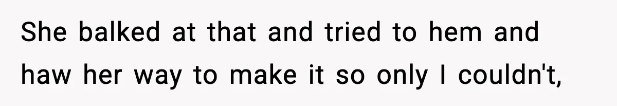 She balked at that and tried to hem and haw her way to make it so only I couldn't,