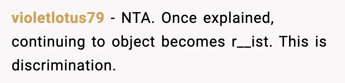 violetlotus79 - NTA. Once explained, continuing to object becomes r__ist. This is discrimination.