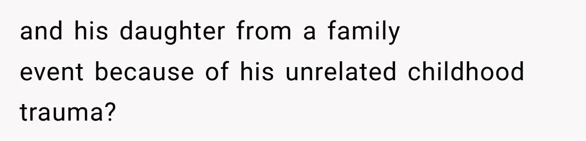 and his daughter from a family event because of his unrelated childhood trauma?