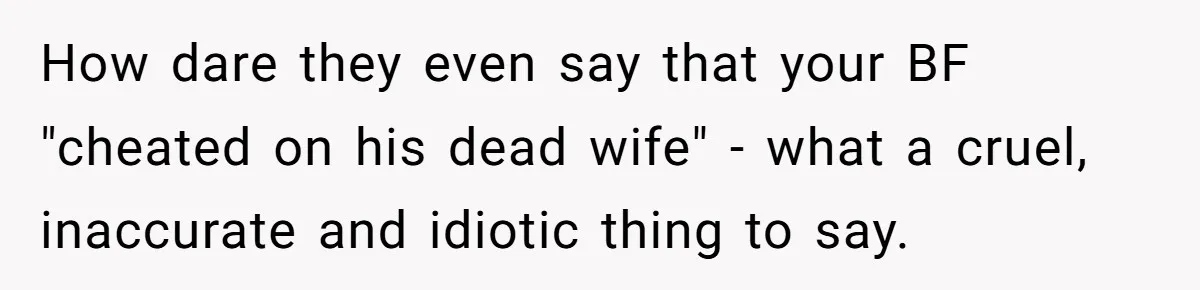 How dare they even say that your BF "cheated on his dead wife" - what a cruel, inaccurate and idiotic thing to say.