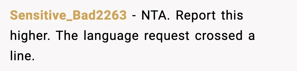 Sensitive_Bad2263 - NTA. Report this higher. The language request crossed a line.