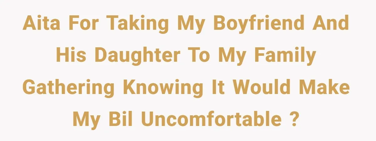 AITA for taking my boyfriend and his daughter to my family gathering knowing it would make my BIL uncomfortable ?