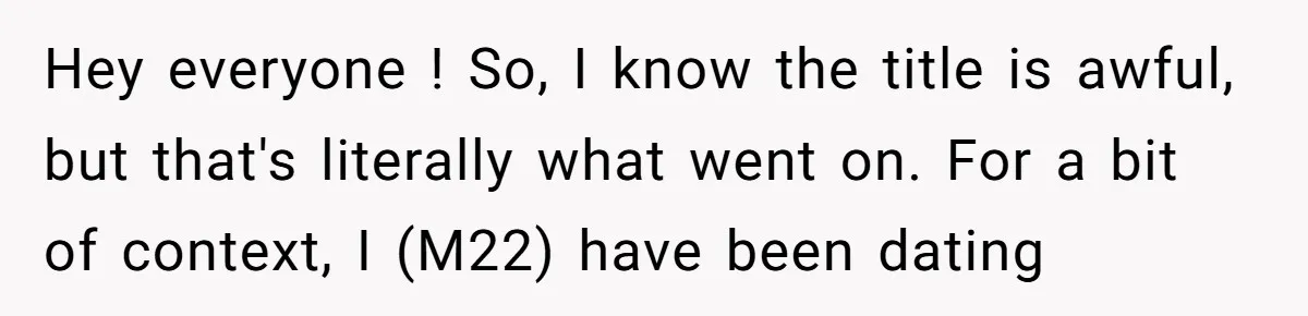 Hey everyone ! So, I know the title is awful, but that's literally what went on. For a bit of context, I (M22) have been dating