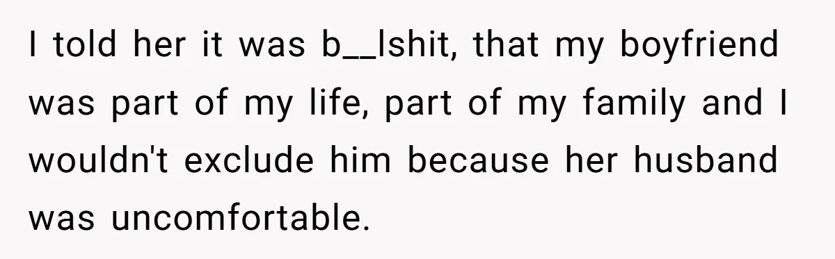I told her it was b__lshit, that my boyfriend was part of my life, part of my family and I wouldn't exclude him because her husband was uncomfortable.