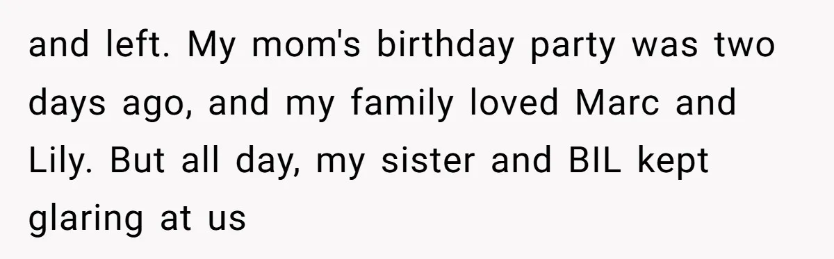 and left. My mom's birthday party was two days ago, and my family loved Marc and Lily. But all day, my sister and BIL kept glaring at us