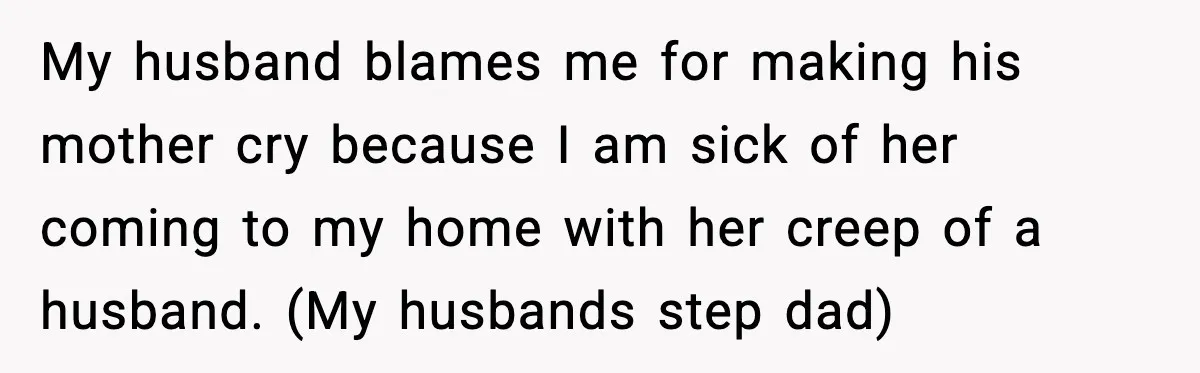 My husband blames me for making his mother cry because I am sick of her coming to my home with her creep of a husband. (My husbands step dad)