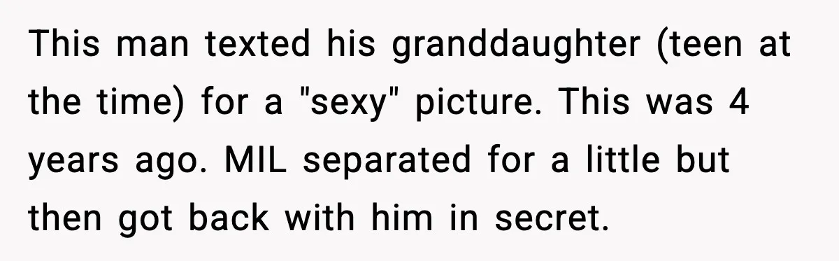 This man texted his granddaughter (teen at the time) for a "sexy" picture. This was 4 years ago. MIL separated for a little but then got back with him in...