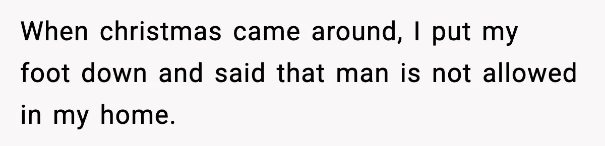 When christmas came around, I put my foot down and said that man is not allowed in my home.