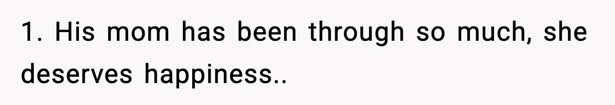 1. His mom has been through so much, she deserves happiness..