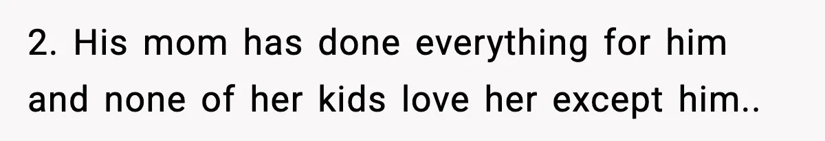 2. His mom has done everything for him and none of her kids love her except him..