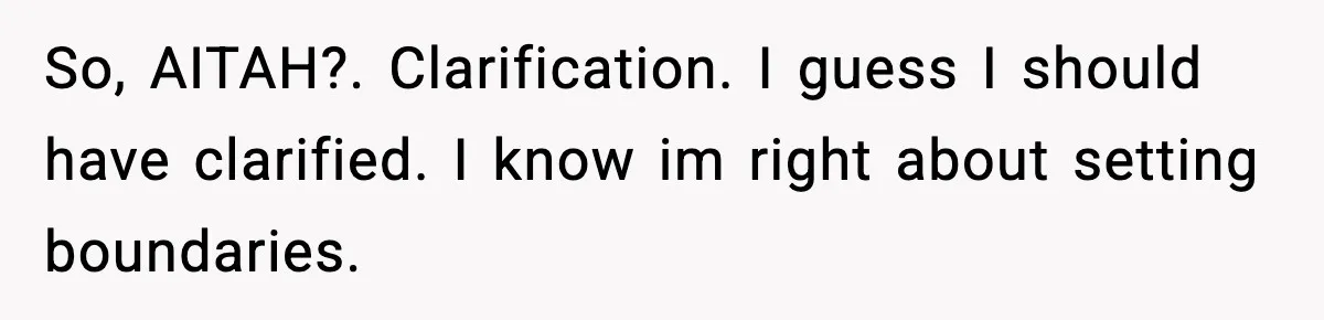 So, AITAH?. Clarification. I guess I should have clarified. I know im right about setting boundaries.