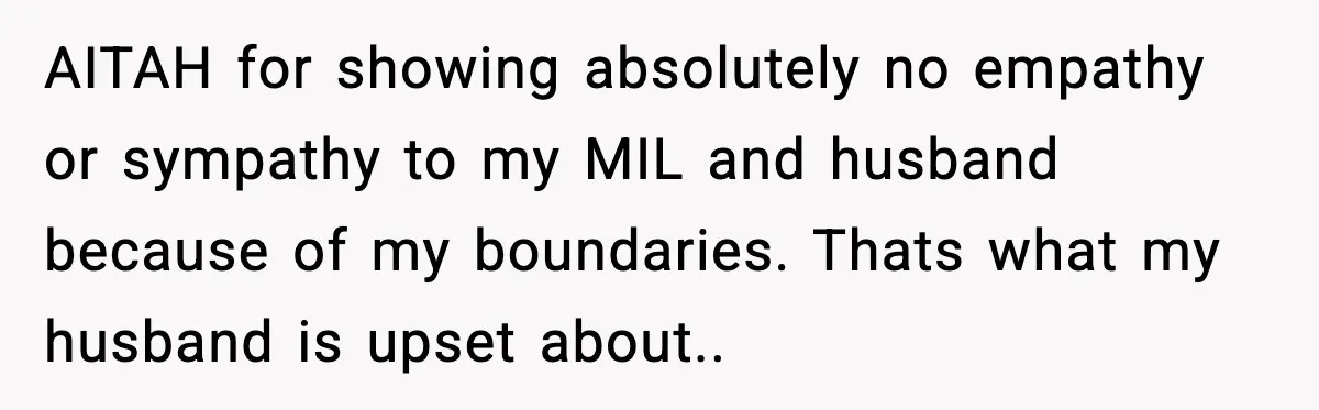 AITAH for showing absolutely no empathy or sympathy to my MIL and husband because of my boundaries. Thats what my husband is upset about..