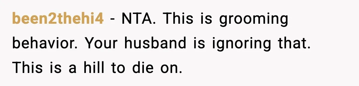 been2thehi4 - NTA. This is grooming behavior. Your husband is ignoring that. This is a hill to die on.