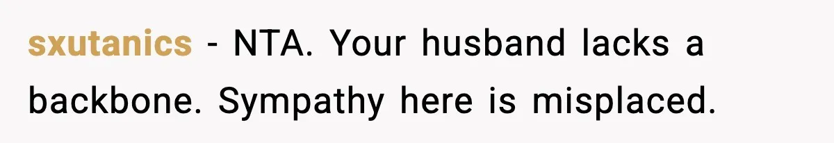 sxutanics - NTA. Your husband lacks a backbone. Sympathy here is misplaced.