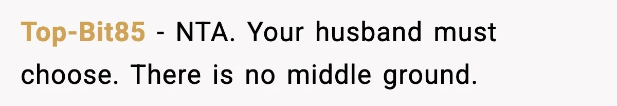 Top-Bit85 - NTA. Your husband must choose. There is no middle ground.
