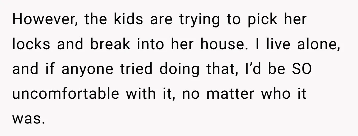 A Community Meeting Turns into a Giggle Fit Over “Gang Activity” Claims However, the kids are trying to pick her locks and break into her house. I live alone, and if anyone tried doing that, I’d be SO uncomfortable with it, no...
