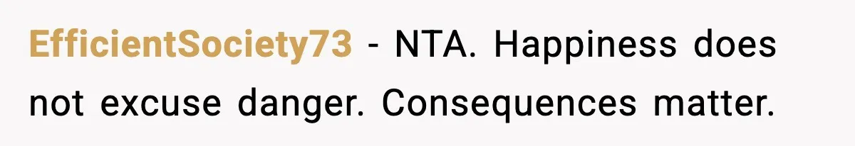 EfficientSociety73 - NTA. Happiness does not excuse danger. Consequences matter.