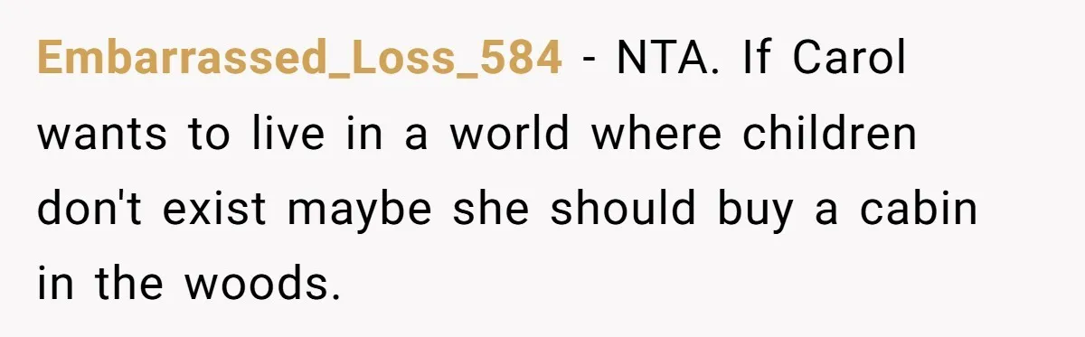 A Community Meeting Turns into a Giggle Fit Over “Gang Activity” Claims Embarrassed_Loss_584 − NTA. If Carol wants to live in a world where children don't exist maybe she should buy a cabin in the woods.