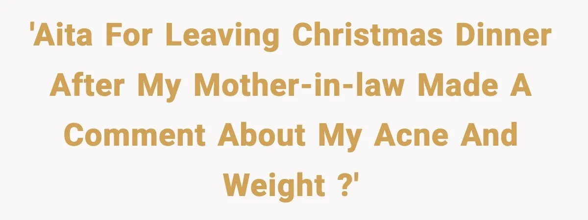 Woman Walks Out of Christmas Dinner After MIL Comments on Her Acne and Weight 'AITA for leaving Christmas dinner after my mother-in-law made a comment about my acne and weight ?'