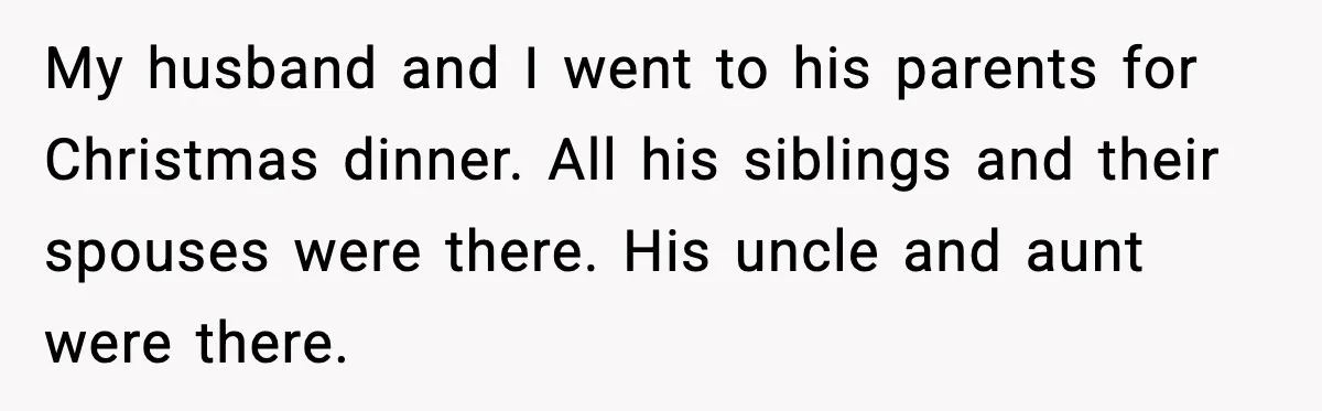 Woman Walks Out of Christmas Dinner After MIL Comments on Her Acne and Weight My husband and I went to his parents for Christmas dinner. All his siblings and their spouses were there. His uncle and aunt were there.