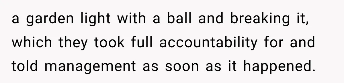 A Community Meeting Turns into a Giggle Fit Over “Gang Activity” Claims a garden light with a ball and breaking it, which they took full accountability for and told management as soon as it happened.