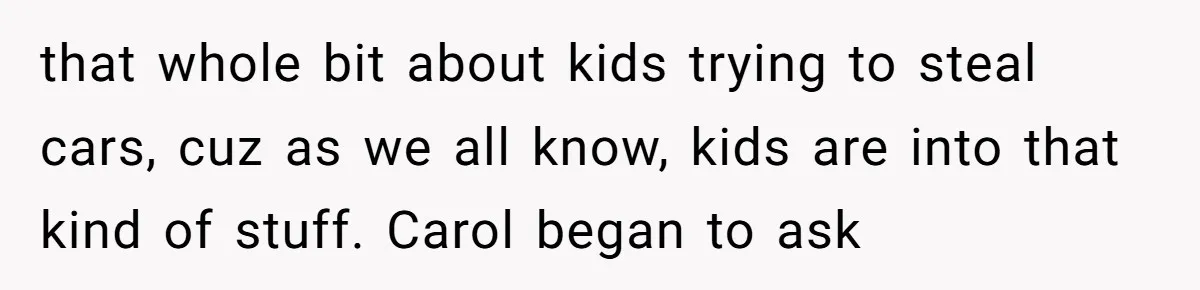 A Community Meeting Turns into a Giggle Fit Over “Gang Activity” Claims that whole bit about kids trying to steal cars, cuz as we all know, kids are into that kind of stuff. Carol began to ask