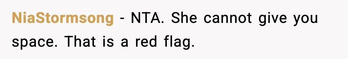 NiaStormsong - NTA. She cannot give you space. That is a red flag.