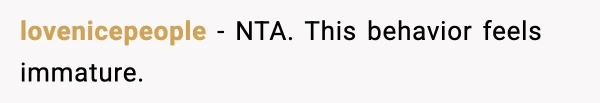 lovenicepeople - NTA. This behavior feels immature.