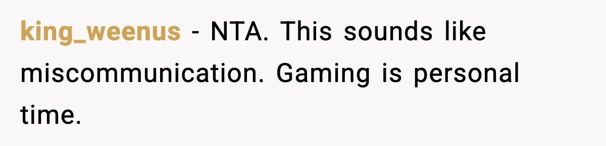 king_weenus - NTA. This sounds like miscommunication. Gaming is personal time.