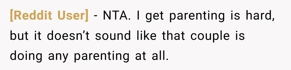 [Reddit User] − NTA. I get parenting is hard, but it doesn’t sound like that couple is doing any parenting at all.