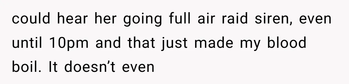 Air Raid Sirens at 10 PM: A Redditor Reaches Her Limit with Constant Apartment Screaming could hear her going full air raid siren, even until 10pm and that just made my blood boil. It doesn’t even