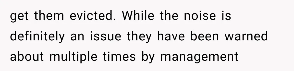 Air Raid Sirens at 10 PM: A Redditor Reaches Her Limit with Constant Apartment Screaming get them evicted. While the noise is definitely an issue they have been warned about multiple times by management
