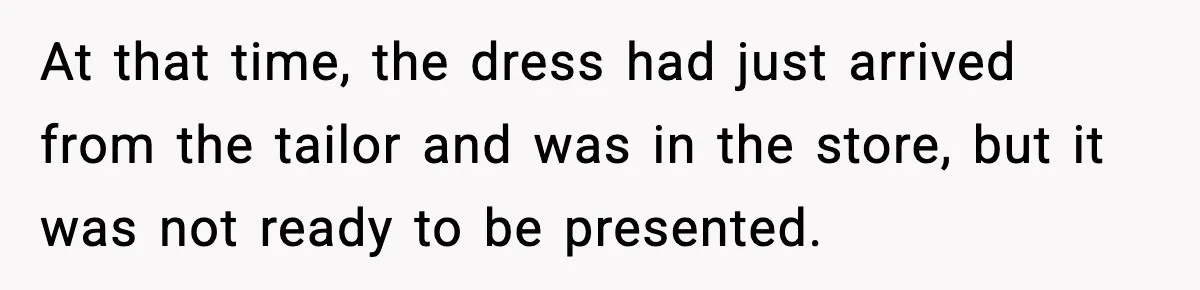 At that time, the dress had just arrived from the tailor and was in the store, but it was not ready to be presented.