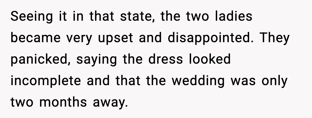 Seeing it in that state, the two ladies became very upset and disappointed. They panicked, saying the dress looked incomplete and that the wedding was only two months away.